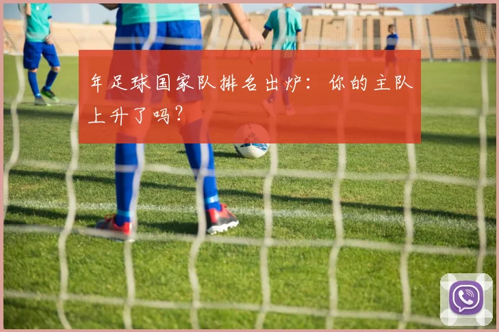 年足球国家队排名出炉:你的主队上升了吗?