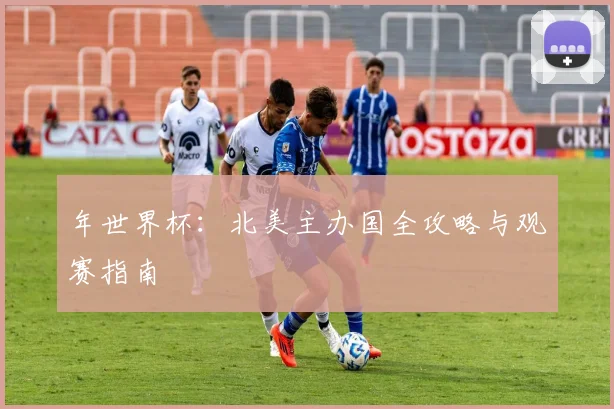 年世界杯：北美主办国全攻略与观赛指南