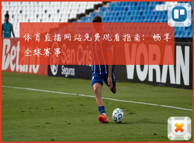 体育直播网站免费观看指南:畅享全球赛事