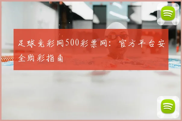 足球竞彩网500彩票网：官方平台安全购彩指南