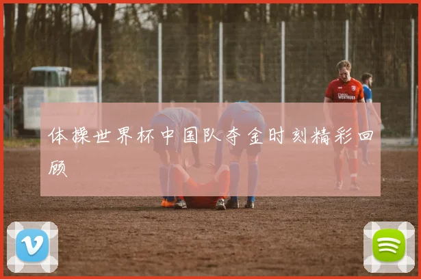 体操世界杯中国队夺金时刻精彩回顾