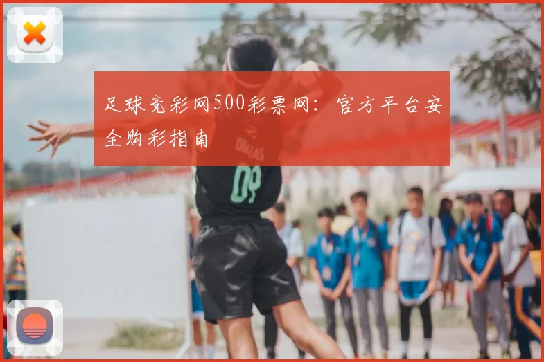 足球竞彩网500彩票网：官方平台安全购彩指南