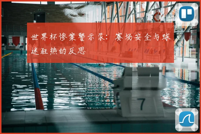 世界杯惨案警示录：赛场安全与球迷狂热的反思