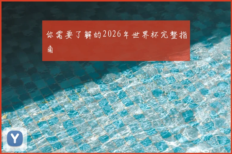 你需要了解的2026年世界杯完整指南
