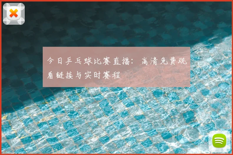 今日乒乓球比赛直播：高清免费观看链接与实时赛程